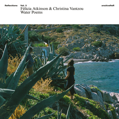 Félicia Atkinson & Christina Vantzou - Reflections Vol. 3: Water Poems