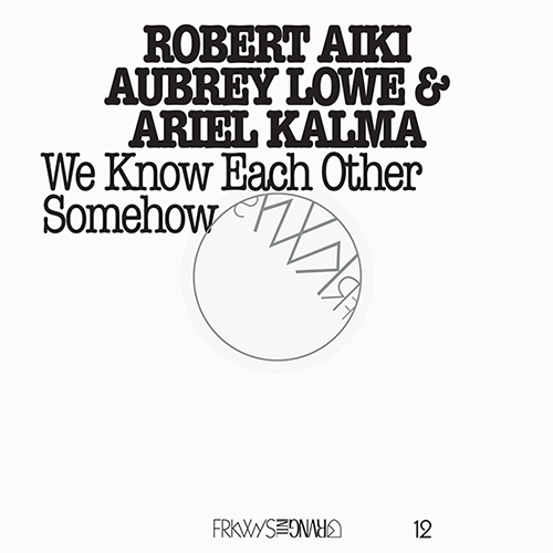 FRKWYS Vol. 12: We Know Each Other Somehow <span>Robert Aiki Aubrey Lowe & Ariel Kalma</span>