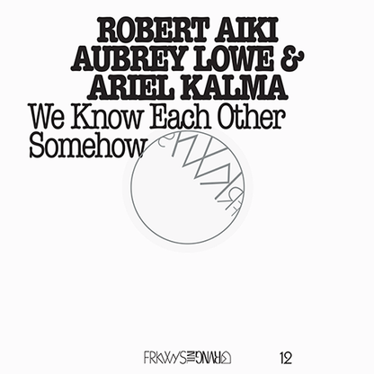 FRKWYS Vol. 12: We Know Each Other Somehow <span>Robert Aiki Aubrey Lowe & Ariel Kalma</span>